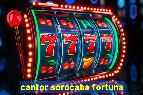 cantor sorocaba fortuna